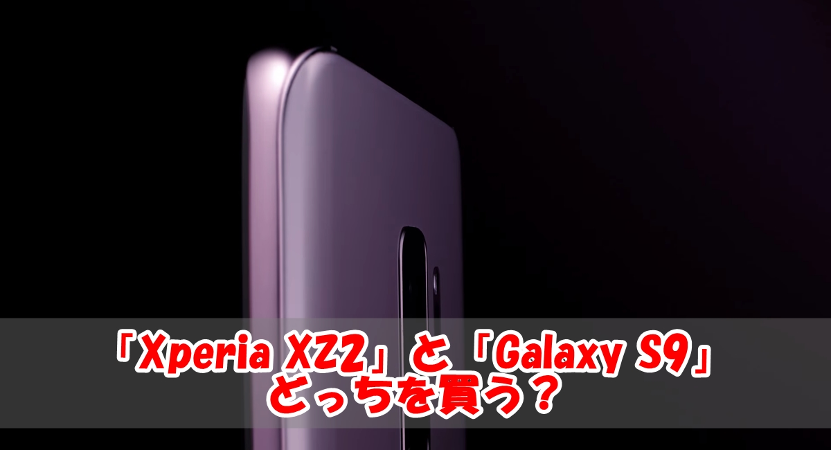 【どっちを買う?】Xperia XZ2とGalaxy S9を徹底比較!!